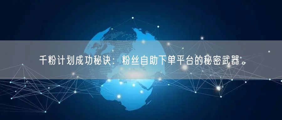 千粉计划成功秘诀：粉丝自助下单平台的秘密武器。