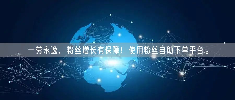 一劳永逸，粉丝增长有保障！使用粉丝自助下单平台。