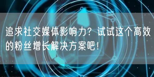 追求社交媒体影响力？试试这个高效的粉丝增