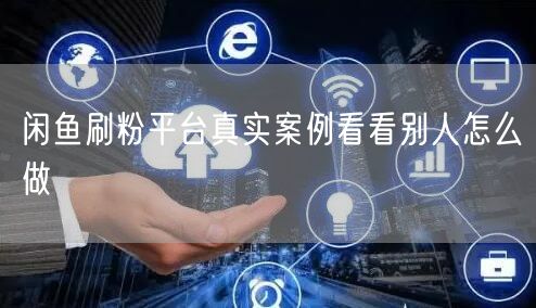 闲鱼刷粉平台真实案例看看别人怎么做
