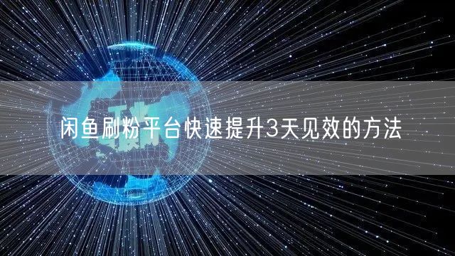 闲鱼刷粉平台快速提升3天见效的方法
