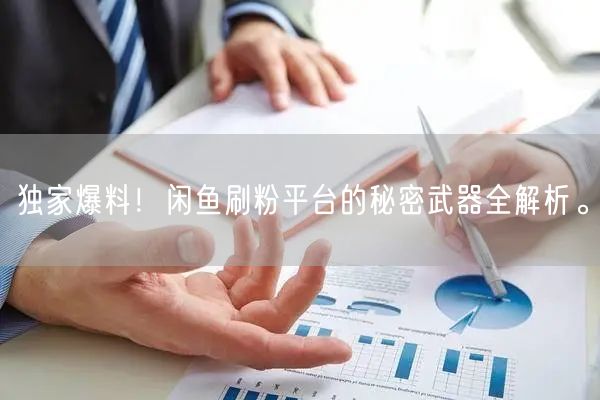 独家爆料！闲鱼刷粉平台的秘密武器全解析。