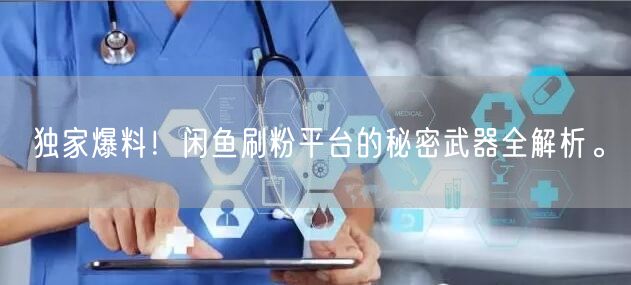 独家爆料！闲鱼刷粉平台的秘密武器全解析。