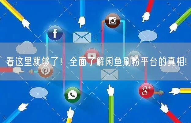 看这里就够了！全面了解闲鱼刷粉平台的真相
