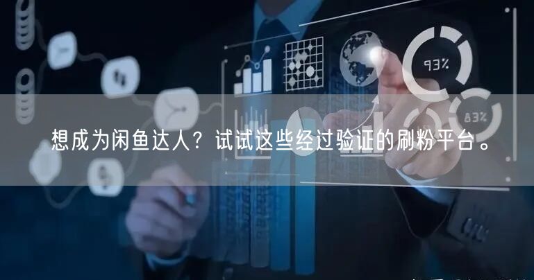 想成为闲鱼达人？试试这些经过验证的刷粉平台。