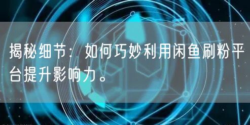 揭秘细节：如何巧妙利用闲鱼刷粉平台提升影