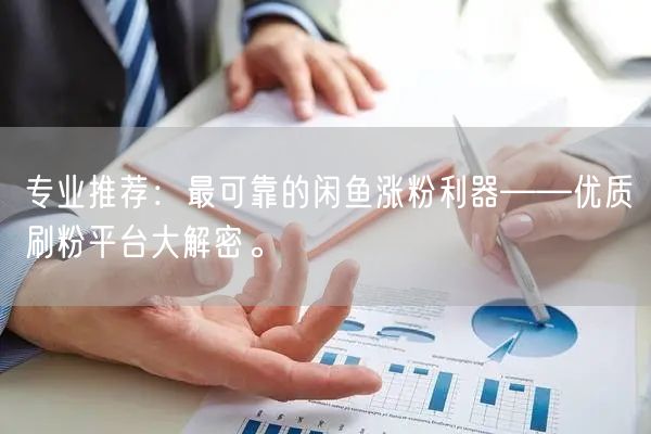 专业推荐：最可靠的闲鱼涨粉利器——优质刷