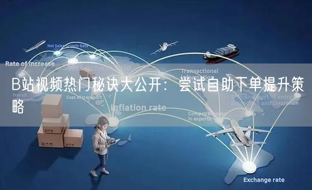 B站视频热门秘诀大公开：尝试自助下单提升策略