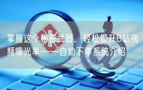 掌握这个秘密武器，轻松提升B站视频曝光率