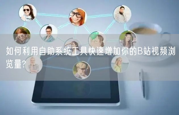 如何利用自助系统工具快速增加你的B站视频