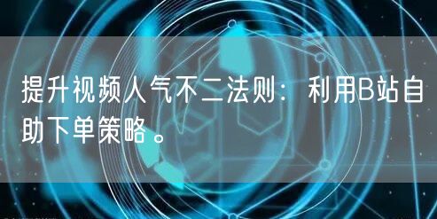 提升视频人气不二法则：利用B站自助下单策