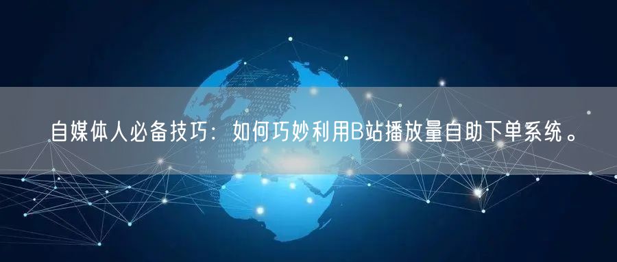 自媒体人必备技巧：如何巧妙利用B站播放量自助下单系统。