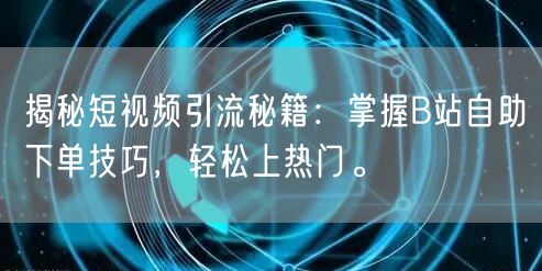 揭秘短视频引流秘籍：掌握B站自助下单技巧，轻松上热门。