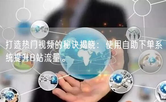 打造热门视频的秘诀揭晓：使用自助下单系统提升B站流量。