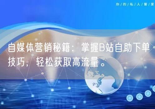 自媒体营销秘籍：掌握B站自助下单技巧，轻松获取高流量。