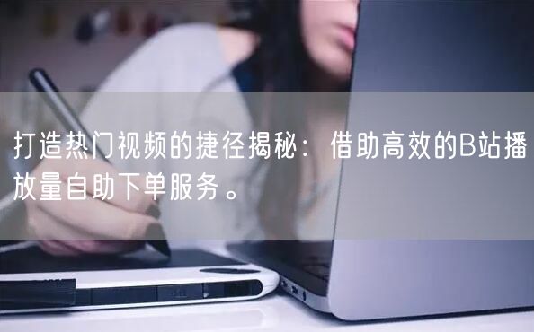 打造热门视频的捷径揭秘：借助高效的B站播