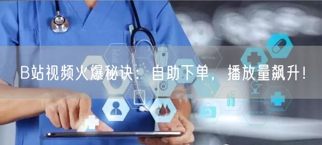 B站视频火爆秘诀：自助下单，播放量飙升！