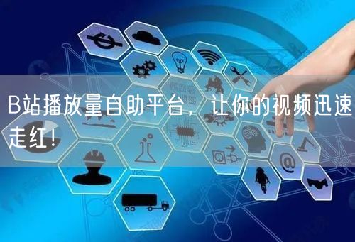 B站播放量自助平台，让你的视频迅速走红！