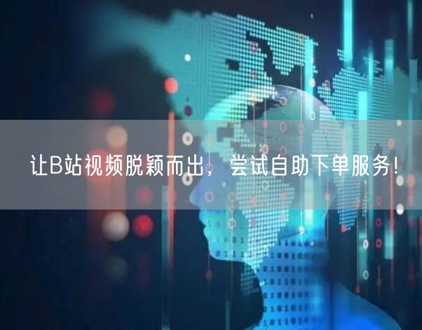 让B站视频脱颖而出，尝试自助下单服务！