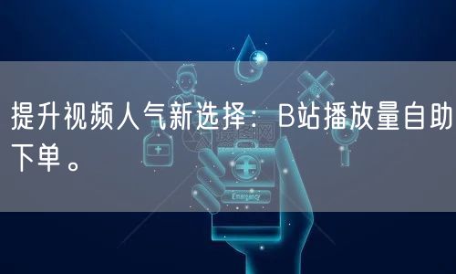 提升视频人气新选择：B站播放量自助下单。