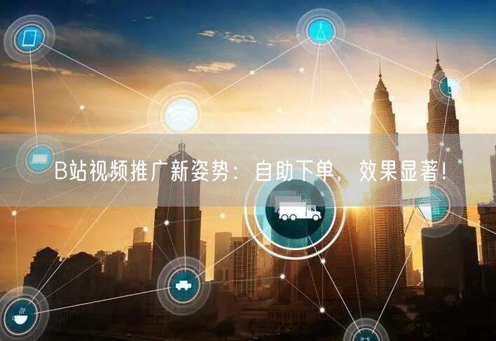 B站视频推广新姿势：自助下单，效果显著！