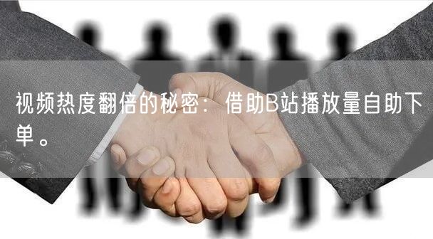 视频热度翻倍的秘密：借助B站播放量自助下