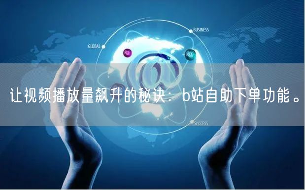 让视频播放量飙升的秘诀：b站自助下单功能。