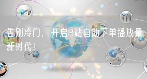 告别冷门，开启B站自助下单播放量新时代！