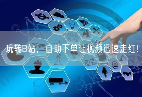 玩转B站，自助下单让视频迅速走红！