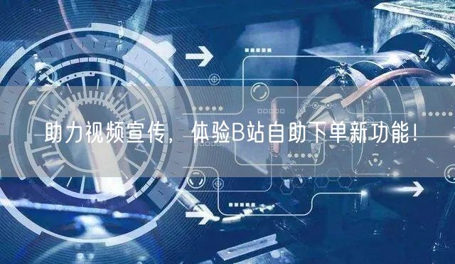 助力视频宣传，体验B站自助下单新功能！