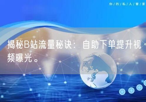 揭秘B站流量秘诀：自助下单提升视频曝光。