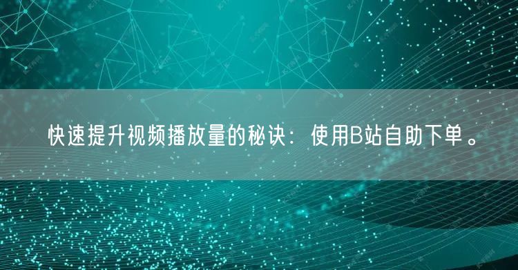快速提升视频播放量的秘诀：使用B站自助下单。