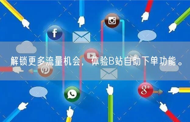 解锁更多流量机会，体验B站自助下单功能。