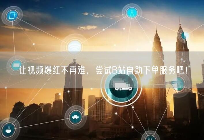让视频爆红不再难，尝试B站自助下单服务吧！