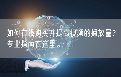 如何在线购买并提高视频的播放量？专业指南在这里。