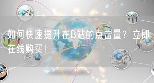 如何快速提升在B站的点击量？立即在线购买！