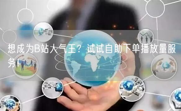 想成为B站人气王？试试自助下单播放量服务