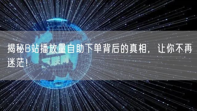 揭秘B站播放量自助下单背后的真相，让你不再迷茫！