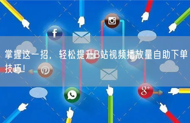 掌握这一招，轻松提升B站视频播放量自助下