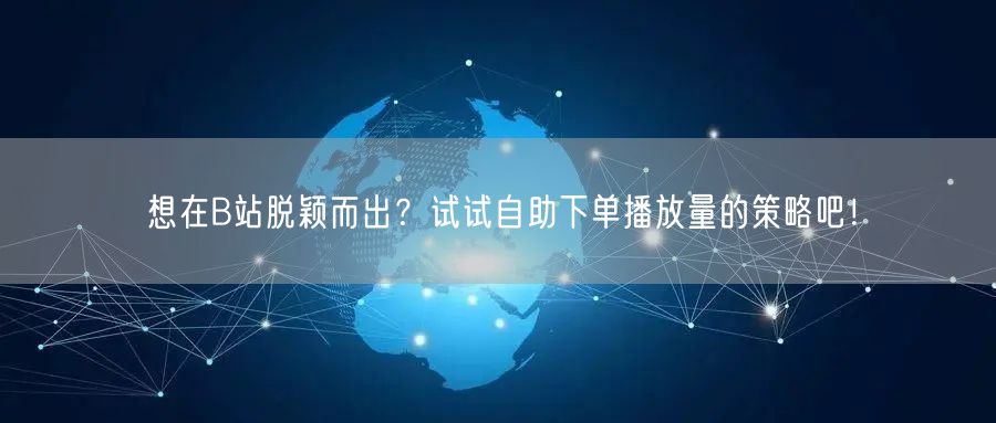 想在B站脱颖而出？试试自助下单播放量的策略吧！