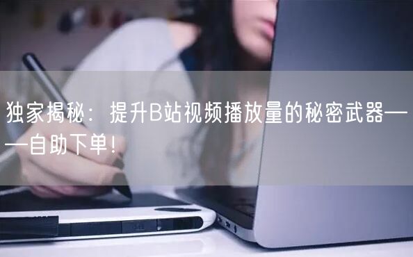 独家揭秘：提升B站视频播放量的秘密武器—