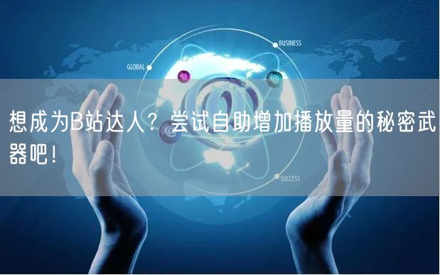 想成为B站达人？尝试自助增加播放量的秘密武器吧！