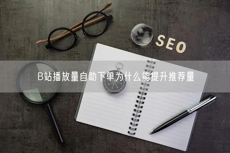 B站播放量自助下单为什么能提升推荐量