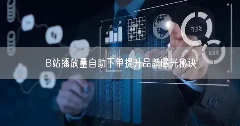 B站播放量自助下单提升品牌曝光秘诀