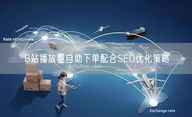 B站播放量自助下单配合SEO优化策略