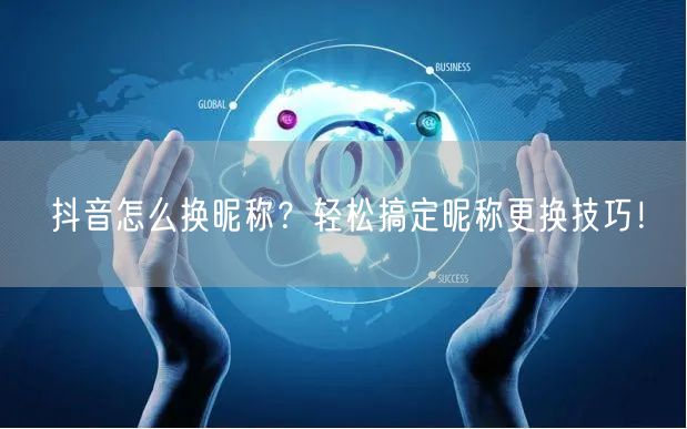 抖音怎么换昵称？轻松搞定昵称更换技巧！