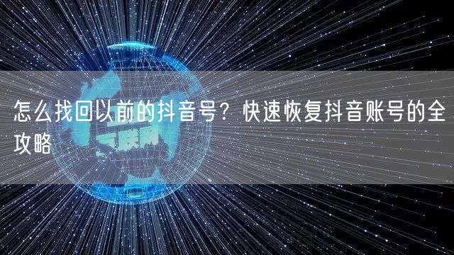 怎么找回以前的抖音号？快速恢复抖音账号的全攻略