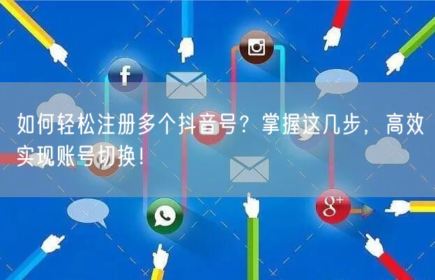 如何轻松注册多个抖音号？掌握这几步，高效实现账号切换！