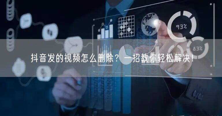 抖音发的视频怎么删除？一招教你轻松解决！