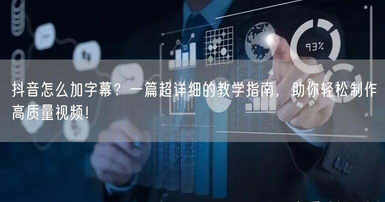 抖音怎么加字幕？一篇超详细的教学指南，助你轻松制作高质量视频